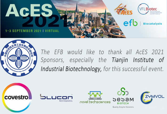 The EFB would like to thank all AcES 2021 Sponsors, specially the Tianjin Institute of Industrial Biotechnology, for this successful event. TIB, Covesto, Blucon, Novel Techsciences, Sesam Biotech, Zymvol